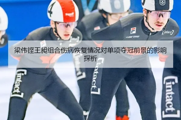 梁伟铿王昶组合伤病恢复情况对单项夺冠前景的影响探析